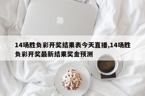 14场胜负彩开奖结果表今天直播,14场胜负彩开奖最新结果奖金预测